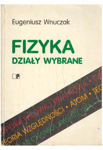 Fizyka : działy wybrane : optyka falowa, teoria względności, kwantowa natura światła, atom, falowa natura materii, mechanika kwantowa