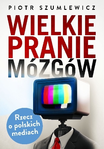 Wielkie pranie mózgów. Rzecz o polskich mediach