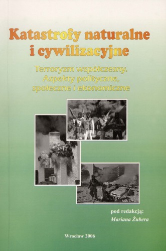 Katastrofy naturalne i cywilizacyjne : terroryzm współczesny - aspekty polityczne, społeczne i ekonomiczne