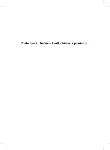 Złoto, banki, ludzie - krótka historia pieniądza : co rząd zrobił z naszym pieniądzem? : jak odzyskać stracone pieniądze?