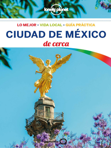 Ciudad de México de cerca : lo mejor, vida local, guía prática