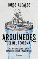 Arquímedes, el del teorema: Una historia de la ciencia para reír, llorar y pasar miedo