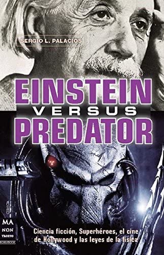 Einstein versus Predator: Ciencia ficci&oacute;n, superh&eacute;roes, el cine de Hollywood y las leyes de la f&iacute;sica (Spanish Edition)