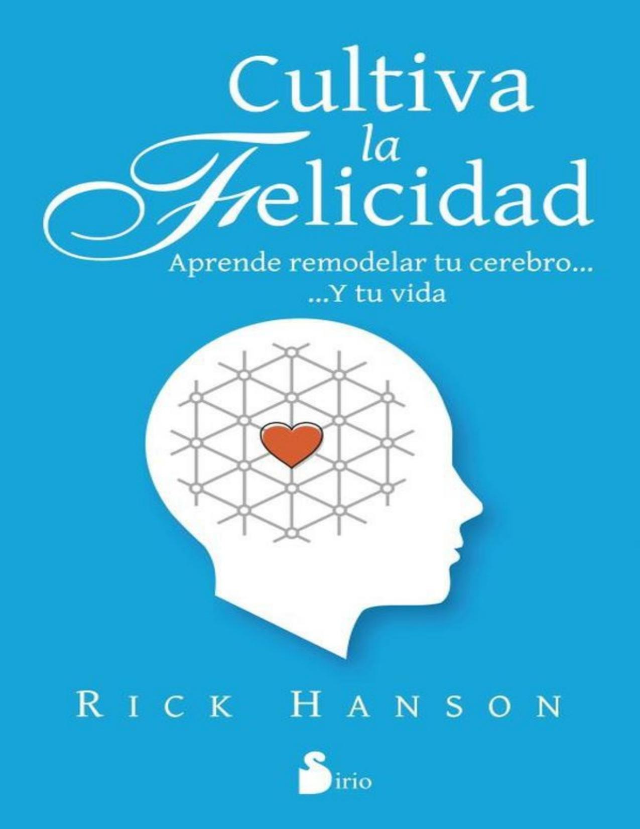 Cultiva la felicidad : aprende a remodeler tu cerebro ... y tu vida