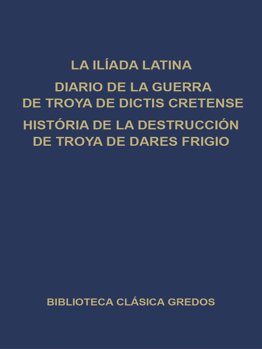 La Ilíada latina. Diario de la guerra de Troya de Dictis Cretense. Historia de la destrucción de Troya de Dares Frigio.
