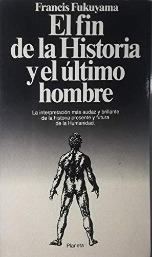 El Fin de la Historia y el Ultimo Hombre: La Interpretacion mas Audaz y Brillante de la Historia Presente y Futura de la Humanidad