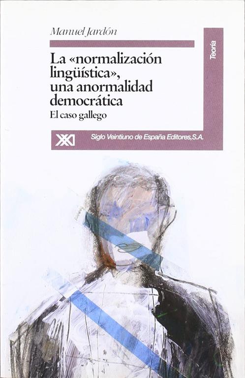 La &quot;normalizaci&oacute;n ling&uuml;&iacute;stica&quot;, una anormalidad democr&aacute;tica: El caso gallego (Teor&iacute;a) (Spanish Edition)