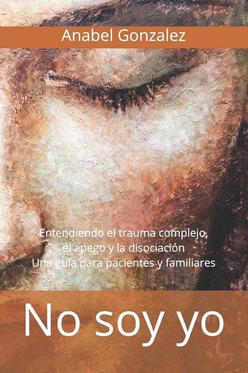 No soy yo: Entendiendo el trauma complejo, el apego, y la disociaci&oacute;n: una gu&iacute;a para pacientes (Spanish Edition)