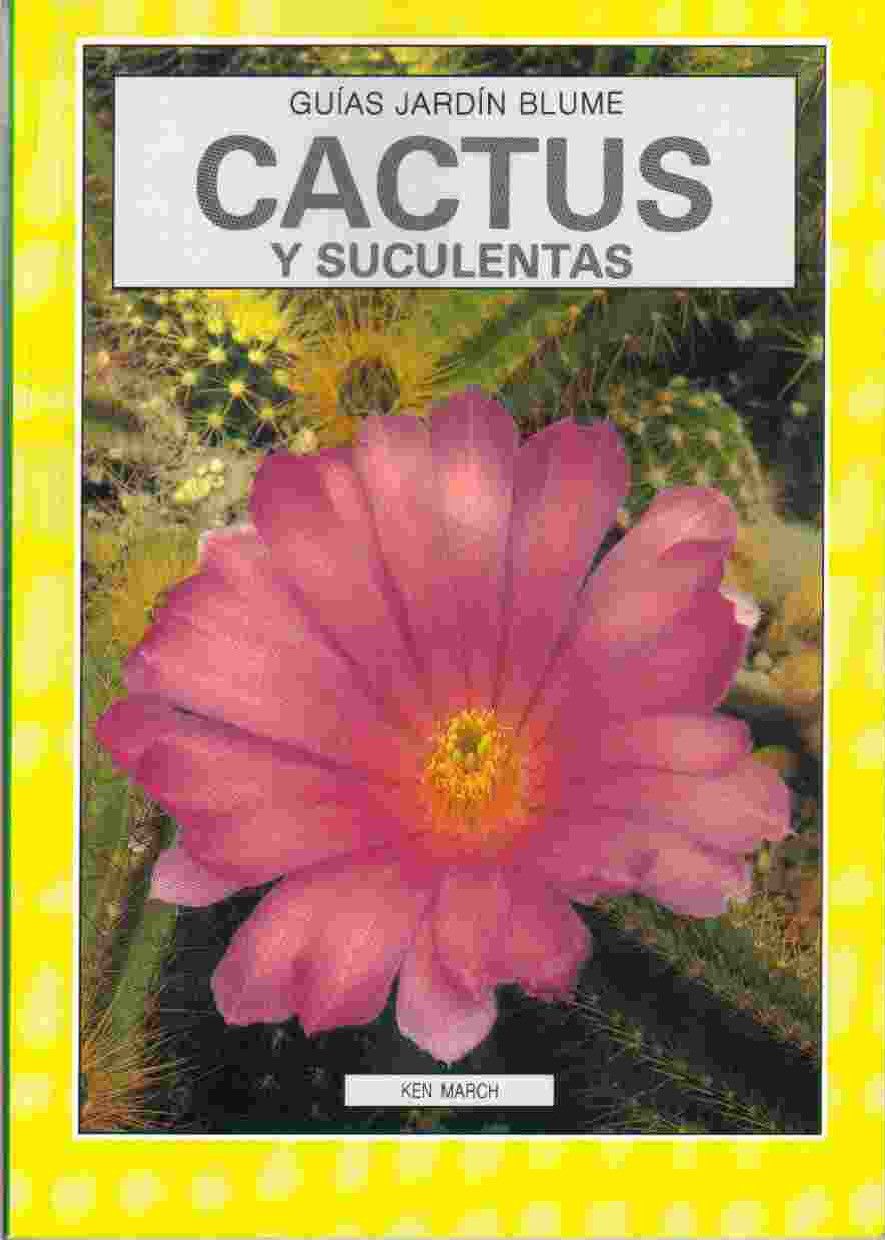 Guía ilustrada de los cactus y las plantas suculentas : cómo cultivarlas en casa y en el jardín: descripción de más de 150 especies