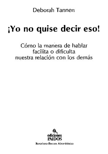 ¡Yo no quise decir eso! : cómo la manera de hablar facilita o dificulta nuestra relación con los demás