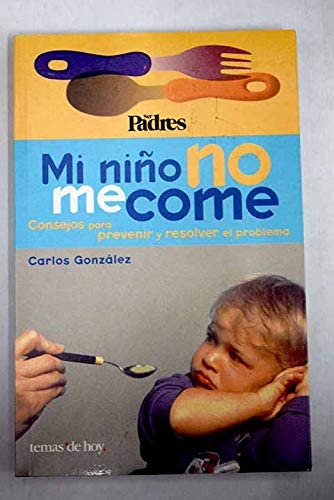 Mi Nino No Me Come: Consejos Para Prevenir Y Resolver El Problema (Spanish Edition)