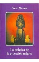 La práctica de la evocación mágica : instrucciones para invocar seres espirituales de las esferas que nos rodean