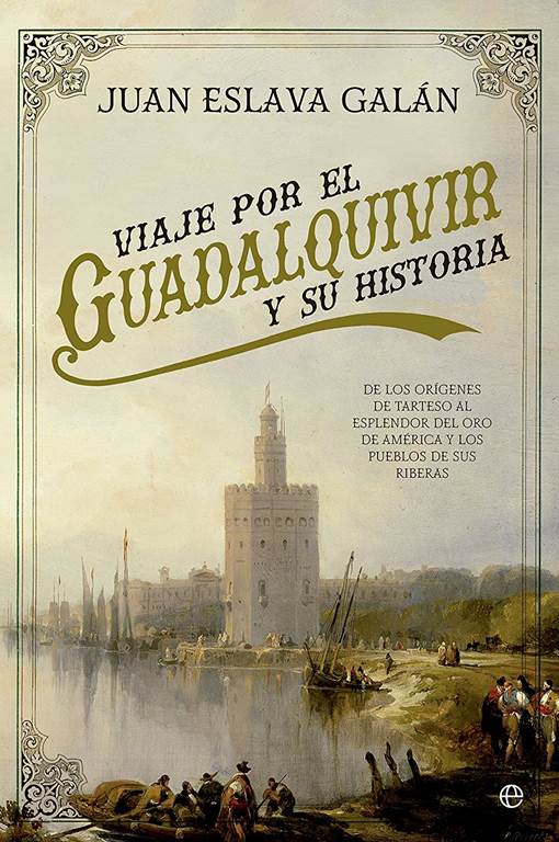 Viaje por el Guadalquivir y su Historia: De los or&iacute;genes de Tarteso al esplendor del oro de Am&eacute;rica y los pueblos de sus riberas (Spanish Edition)