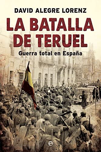 La batalla de Teruel: Guerra total en Espa&ntilde;a (Historia del siglo XX) (Spanish Edition)