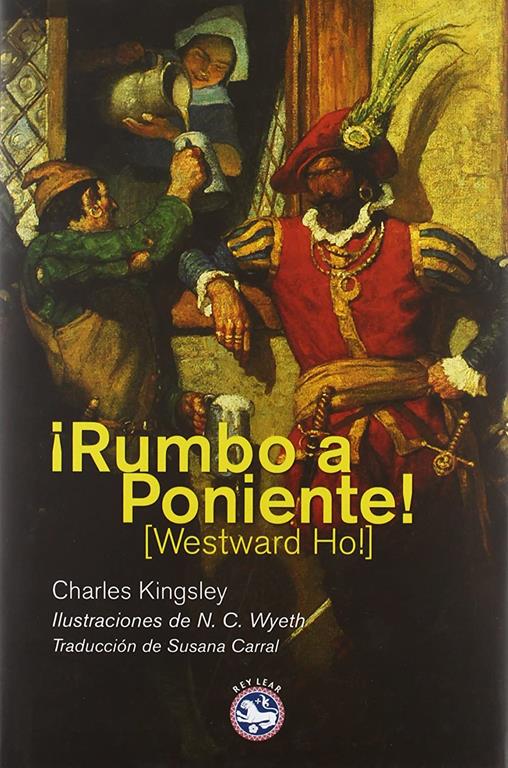 &iexcl;Rumbo a Poniente!: O los viajes y aventuras de Sir Amyas Leigh, caballero de Burrough, en el condado de Devon, durante el reinado de su m&aacute;s ... (Literatura Rey Lear) (Spanish Edition)