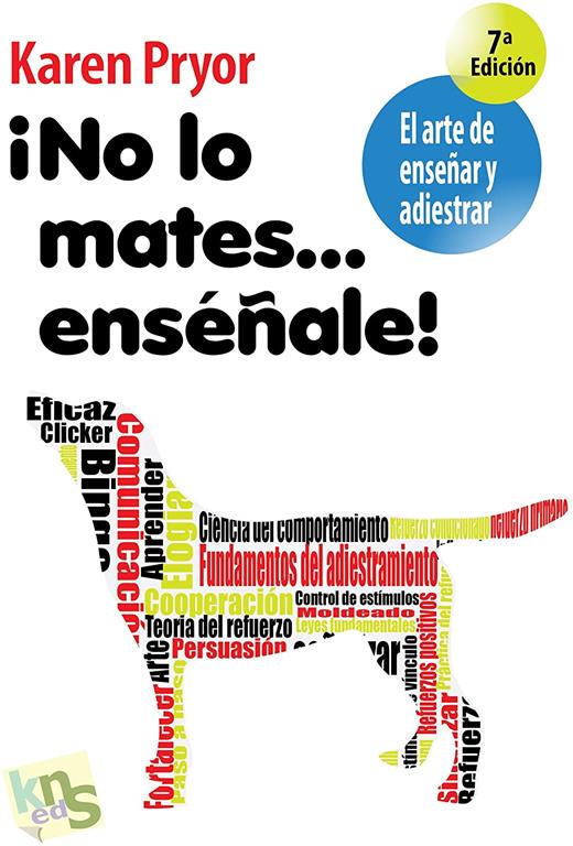 &iexcl;No lo mates... ens&eacute;&ntilde;ale!: El arte de ense&ntilde;ar y adiestrar. Moldeado, reforzamiento positivo y t&eacute;cnicas de modificaci&oacute;n de la conducta. (Spanish Edition)