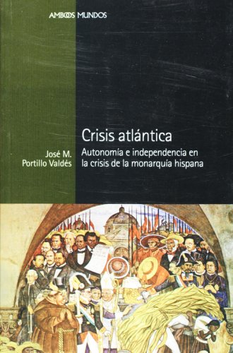 Crisis atlántica. Autonomía e independencia en la crisis de la Monarquía Hispana