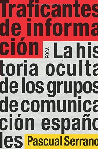 Traficantes de informaci&oacute;n: La historia oculta de los grupos de comunicaci&oacute;n espa&ntilde;oles (Investigaci&oacute;n) (Spanish Edition)