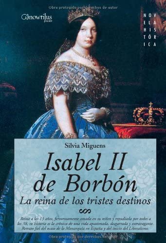 Isabel II, la Reina de los Tristes Destinos: Reina a los 13 a&ntilde;os, fervorosamente amada en su ni&ntilde;ez y repudiada por todos a los 38 a&ntilde;os, su historia es ... (Novela Hist&oacute;rica) (Spanish Edition)