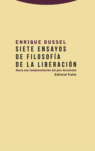 Siete ensayos de filosofía de la liberación : hacia una fundamentacion del giro decolonial