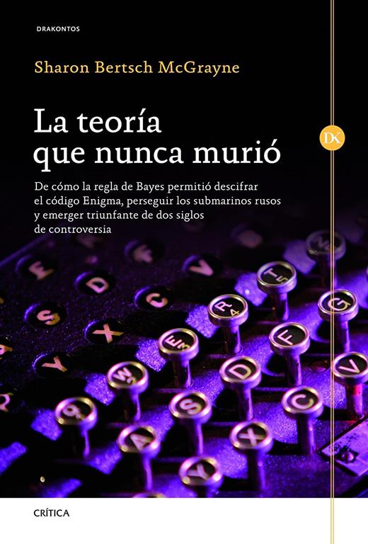 La teor&iacute;a que nunca muri&oacute;: De c&oacute;mo la regla de Bayes permiti&oacute; descifrar el c&oacute;digo Enigma, perseguir los submarinos rusos y emerger triunfante de dos ... de controversia (Drakontos) (Spanish Edition)