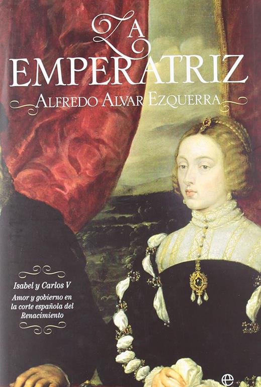 La emperatriz : Isabel y Carlos V : amor y gobierno en la corte espa&ntilde;ola del Renacimiento