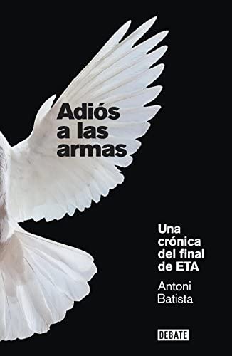 Adi&oacute;s a las armas: Una cr&oacute;nica del final de ETA (Cr&oacute;nica y Periodismo) (Spanish Edition)