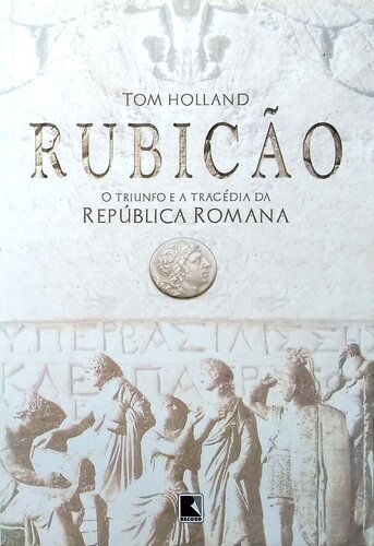 Rubicão : o triunfo e a tragédia da República Romana