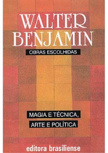 Obras escolhidas / 1, Magia e técnica, arte e política : ensaios sobre literatura e história da cultura. / Walter Benjamin. Trad.: Sergio Paulo Rouanet. Prefácio: Jeanne Marie Gagnebin.