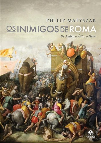 Os inimigos de Roma: de Aní­bal a Átila, o Huno