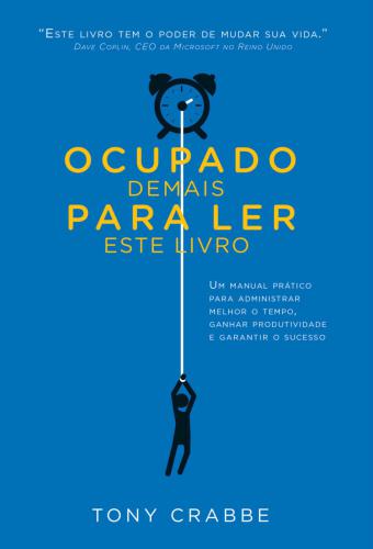 Ocupado demais para ler este livro: Um manual prático para administrar melhor o tempo, ganhar produtividade e garantir o sucesso