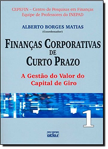 Finanças corporativas de curto prazo, volume 1 : a gestão do valor do capital de giro