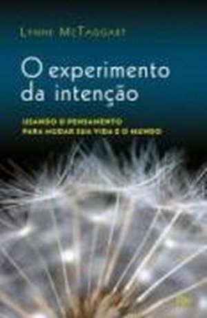 O experimento da intenção: usando o pensamento para mudar sua vida e o mundo