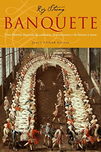 Banquete: Uma história ilustrada da culinária dos costumes e da fartura à mesa