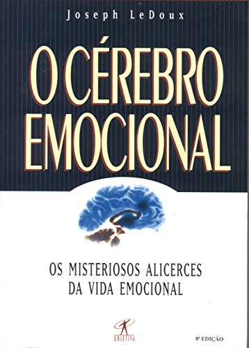 O Cérebro Emocional - Os Misteriosos Alicerces da Vida Emocional