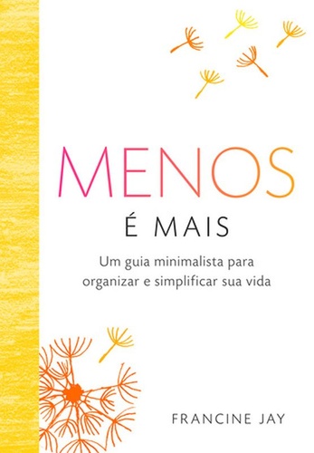 Menos é Mais. Um Guia Minimalista para Organizar e Simplificar sua Vida.