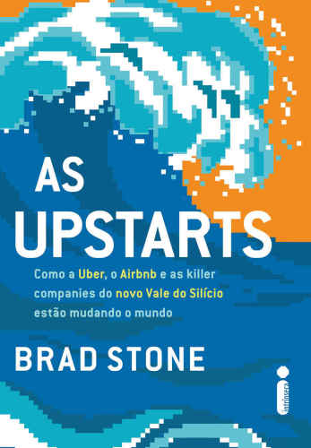 As upstarts: Como a Uber, o Airbnb e as killer companies do novo Vale do Silício estão mudando o mundo