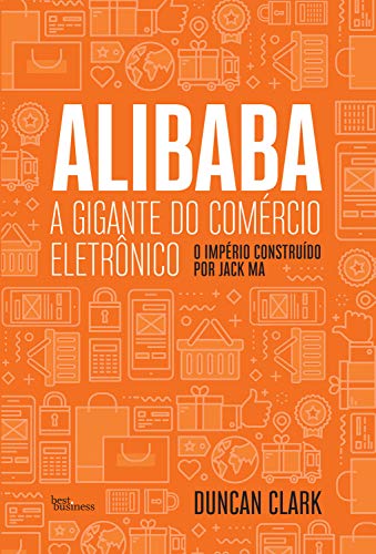 Alibaba, a Gigante Do Comércio Eletrônico : O Império Construído Por Jack Ma.