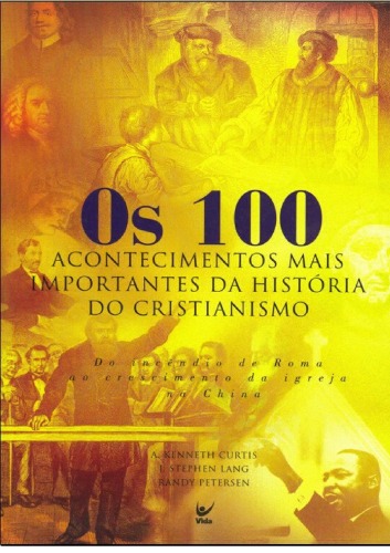 Os 100 acontecimentos mais importantes da história do cristianismo : do incêndio de Roma ao crescimento na China