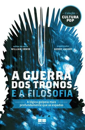 A Guerra Dos Tronos e a Filosofia : a lógica Golpeia Mais Profundamente Que As Espadas.