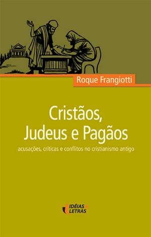 Cristãos, Judeus e Pagãos: acusações, críticas e conflitos no cristianismo antigo