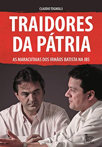 Traidores da pátria: as maracutaias dos Irmãos Batista na JBS