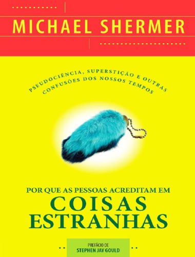 Por Que As Pessoas Acreditam Em Coisas Estranhas - Pseudociência, Superstição e Outras Confusões Dos Nossos Tempos