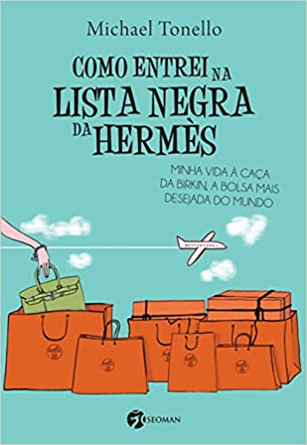 Como Entrei Na Lista Negra Da Hermès : Minha Vida à Caça Da Birkin, a Bolsa Mais Deseja Do Mundo.