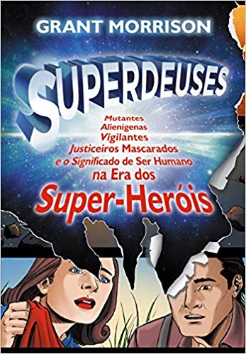 Superdeuses : Mutantes, Alienígenas, Vigilantes, Justiceiros Mascarados e o Significado de Ser Humano Na Era Dos Super-HeóIs.