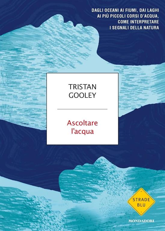 Ascoltare l'acqua. Dagli oceani ai fiumi, dai laghi ai pi&ugrave; piccoli corsi d'acqua, come interpretare i segnali della natura