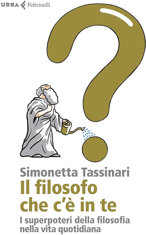 Il filosofo che c'&egrave; in te. I superpoteri della filosofia nella vita quotidiana