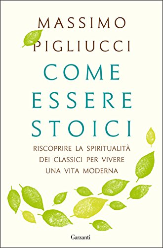 Come essere stoici : riscoprire la spiritualità dei classici per vivere una vita moderna