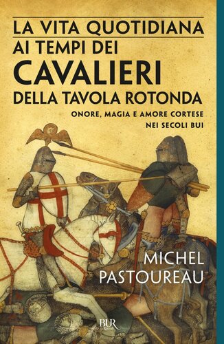 La vita quotidiana ai tempi dei cavalieri della Tavola rotonda. Onore, magia e amore cortese nei secoli bui