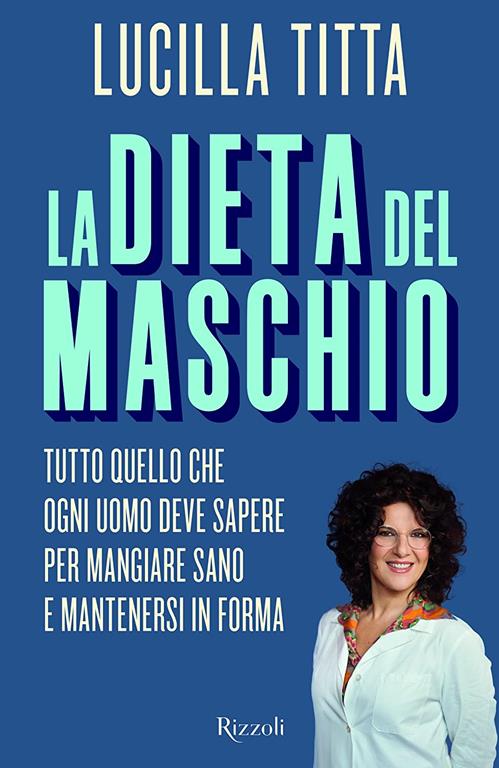 La dieta del maschio. Tutto quello che ogni uomo deve sapere per mangiare sano e mantenersi in forma